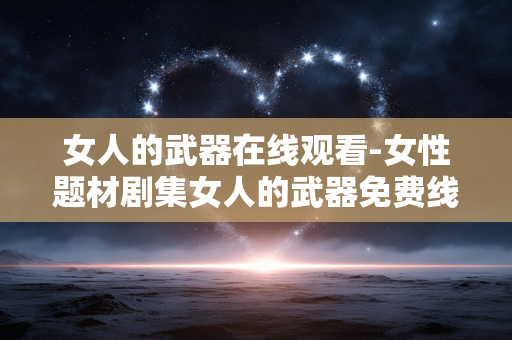 女人的武器在线观看-女性题材剧集女人的武器免费线上看