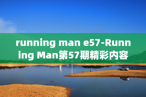 running man e57-Running Man第57期精彩内容全揭秘 running man e57-Running Man第57期精彩内容全揭秘
