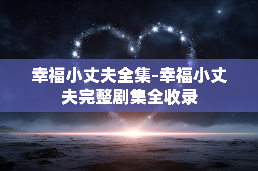 幸福小丈夫全集-幸福小丈夫完整剧集全收录 幸福小丈夫全集-幸福小丈夫完整剧集全收录