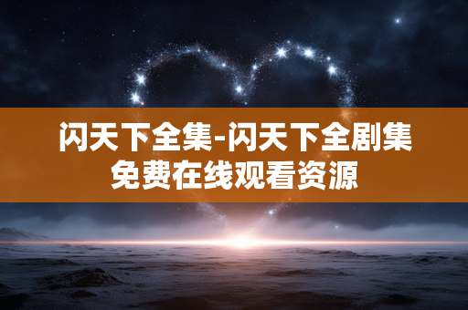 闪天下全集-闪天下全剧集免费在线观看资源