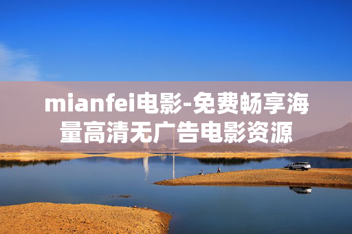 mianfei电影-免费畅享海量高清无广告电影资源 mianfei电影-免费畅享海量高清无广告电影资源