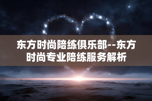 东方时尚陪练俱乐部--东方时尚专业陪练服务解析