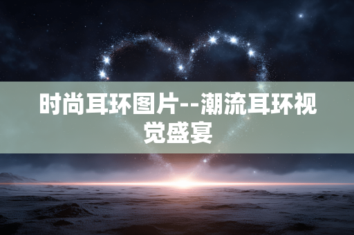 时尚耳环图片--潮流耳环视觉盛宴 时尚耳环图片--潮流耳环视觉盛宴