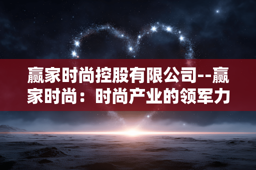 赢家时尚控股有限公司--赢家时尚：时尚产业的领军力量