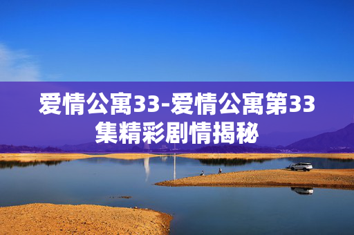爱情公寓33-爱情公寓第33集精彩剧情揭秘