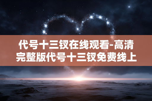 代号十三钗在线观看-高清完整版代号十三钗免费线上观赏