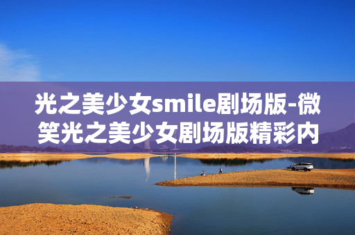光之美少女smile剧场版-微笑光之美少女剧场版精彩内容揭秘