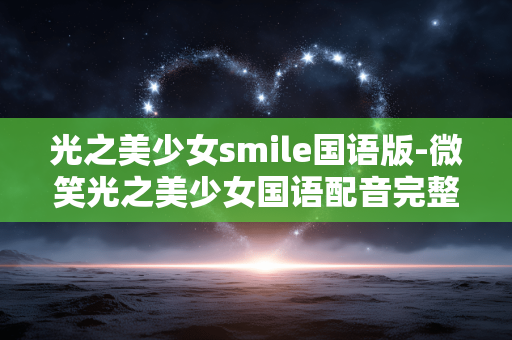 光之美少女smile国语版-微笑光之美少女国语配音完整版本