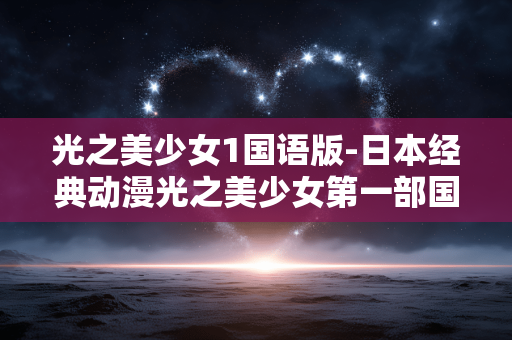 光之美少女1国语版-日本经典动漫光之美少女第一部国语配音版