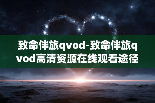 致命伴旅qvod-致命伴旅qvod高清资源在线观看途径