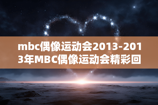 mbc偶像运动会2013-2013年MBC偶像运动会精彩回顾
