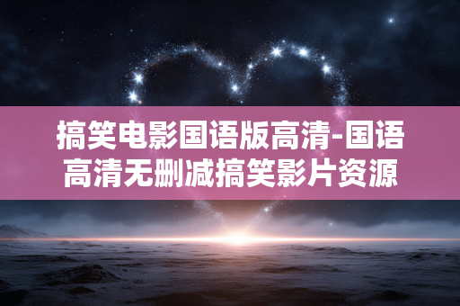 搞笑电影国语版高清-国语高清无删减搞笑影片资源