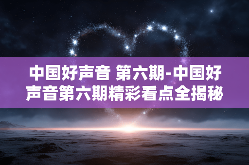 中国好声音 第六期-中国好声音第六期精彩看点全揭秘