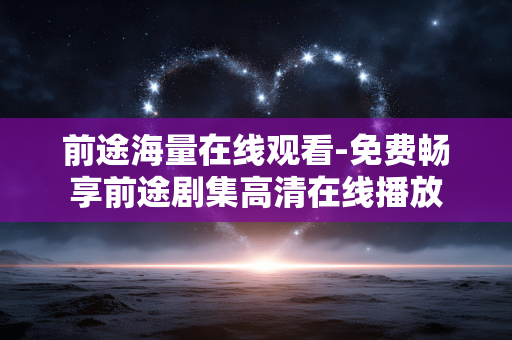 前途海量在线观看-免费畅享前途剧集高清在线播放