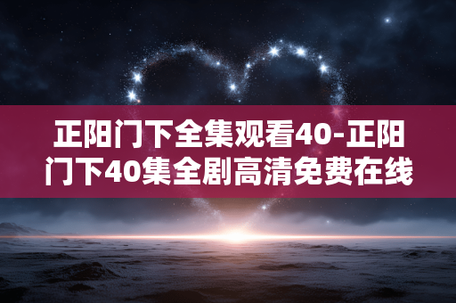 正阳门下全集观看40-正阳门下40集全剧高清免费在线看