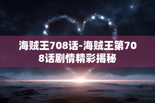 海贼王708话-海贼王第708话剧情精彩揭秘