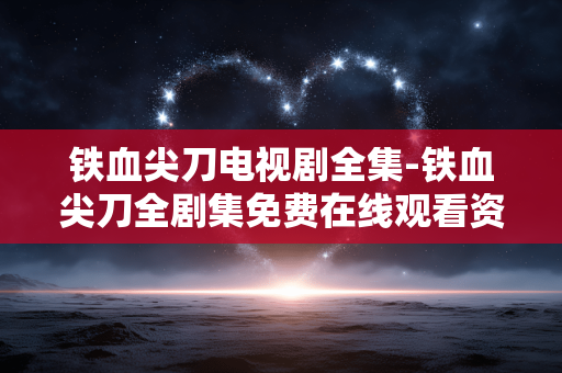 铁血尖刀电视剧全集-铁血尖刀全剧集免费在线观看资源