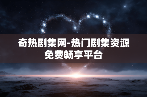 奇热剧集网-热门剧集资源免费畅享平台