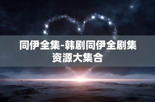 同伊全集-韩剧同伊全剧集资源大集合