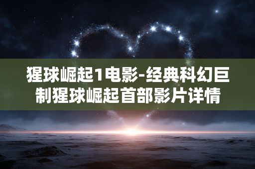 猩球崛起1电影-经典科幻巨制猩球崛起首部影片详情