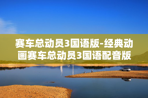 赛车总动员3国语版-经典动画赛车总动员3国语配音版本 赛车总动员3国语版-经典动画赛车总动员3国语配音版本