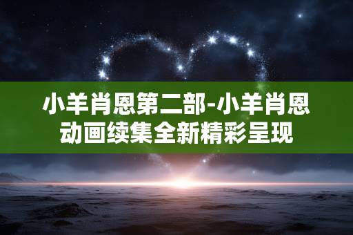 小羊肖恩第二部-小羊肖恩动画续集全新精彩呈现