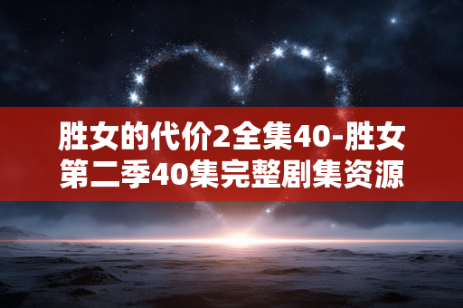 胜女的代价2全集40-胜女第二季40集完整剧集资源