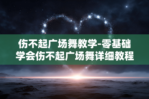 伤不起广场舞教学-零基础学会伤不起广场舞详细教程