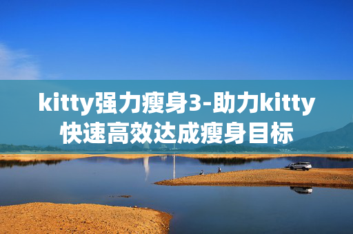 kitty强力瘦身3-助力kitty快速高效达成瘦身目标
