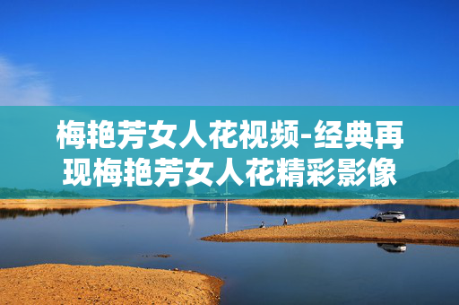 梅艳芳女人花视频-经典再现梅艳芳女人花精彩影像