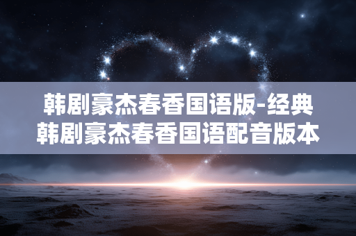 韩剧豪杰春香国语版-经典韩剧豪杰春香国语配音版本 韩剧豪杰春香国语版-经典韩剧豪杰春香国语配音版本