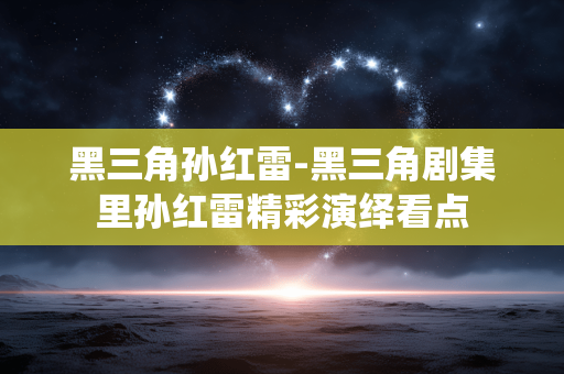 黑三角孙红雷-黑三角剧集里孙红雷精彩演绎看点