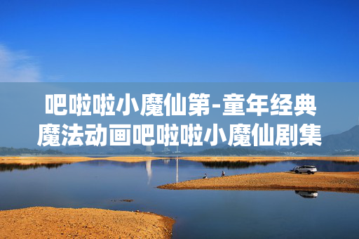 吧啦啦小魔仙第-童年经典魔法动画吧啦啦小魔仙剧集详情