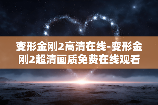 变形金刚2高清在线-变形金刚2超清画质免费在线观看 变形金刚2高清在线-变形金刚2超清画质免费在线观看