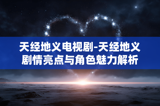 天经地义电视剧-天经地义剧情亮点与角色魅力解析