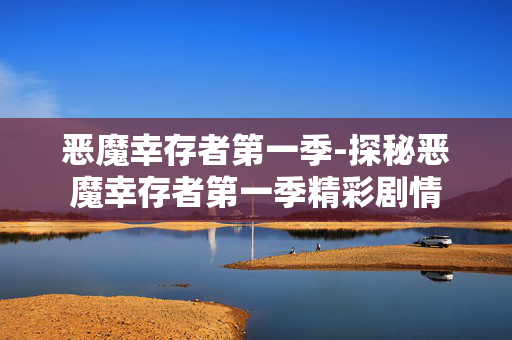 恶魔幸存者第一季-探秘恶魔幸存者第一季精彩剧情 恶魔幸存者第一季-探秘恶魔幸存者第一季精彩剧情