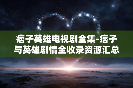 痞子英雄电视剧全集-痞子与英雄剧情全收录资源汇总