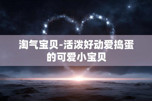 淘气宝贝-活泼好动爱捣蛋的可爱小宝贝