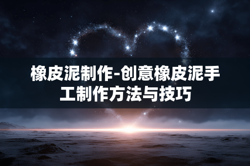 橡皮泥制作-创意橡皮泥手工制作方法与技巧 橡皮泥制作-创意橡皮泥手工制作方法与技巧