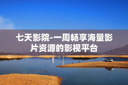 七天影院-一周畅享海量影片资源的影视平台 七天影院-一周畅享海量影片资源的影视平台
