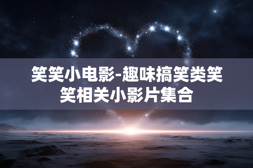 笑笑小电影-趣味搞笑类笑笑相关小影片集合
