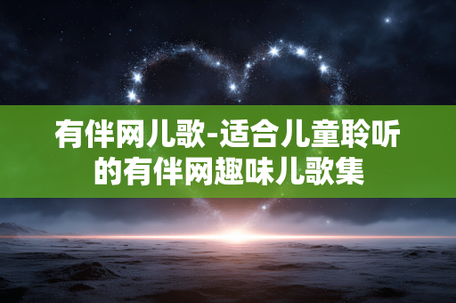 有伴网儿歌-适合儿童聆听的有伴网趣味儿歌集