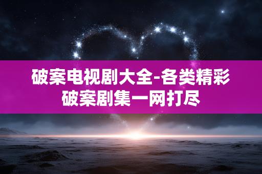 破案电视剧大全-各类精彩破案剧集一网打尽 破案电视剧大全-各类精彩破案剧集一网打尽