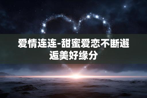 爱情连连-甜蜜爱恋不断邂逅美好缘分 爱情连连-甜蜜爱恋不断邂逅美好缘分