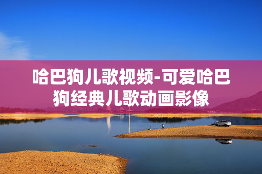 哈巴狗儿歌视频-可爱哈巴狗经典儿歌动画影像 哈巴狗儿歌视频-可爱哈巴狗经典儿歌动画影像