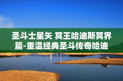 圣斗士星矢 冥王哈迪斯冥界篇-重温经典圣斗传奇哈迪斯冥界风云 圣斗士星矢 冥王哈迪斯冥界篇-重温经典圣斗传奇哈迪斯冥界风云