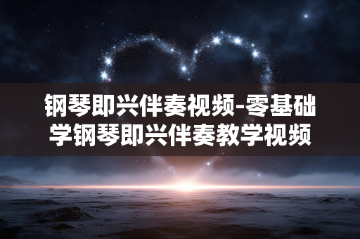 钢琴即兴伴奏视频-零基础学钢琴即兴伴奏教学视频