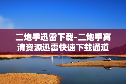 二炮手迅雷下载-二炮手高清资源迅雷快速下载通道 二炮手迅雷下载-二炮手高清资源迅雷快速下载通道