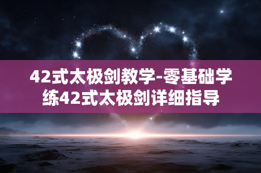 42式太极剑教学-零基础学练42式太极剑详细指导