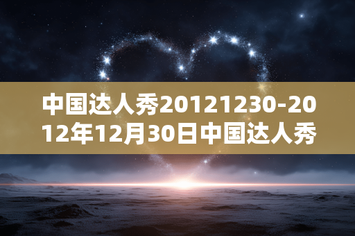 中国达人秀20121230-2012年12月30日中国达人秀精彩回顾